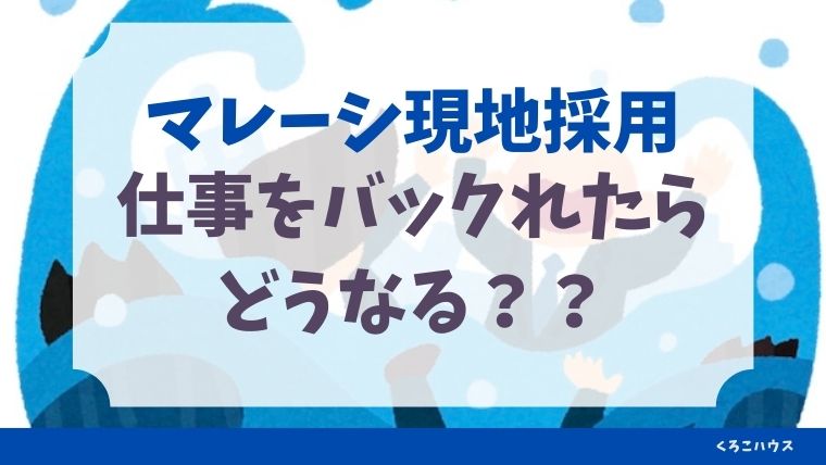 現地採用 マレーシアで仕事をバックれたらどうなる くろこハウス